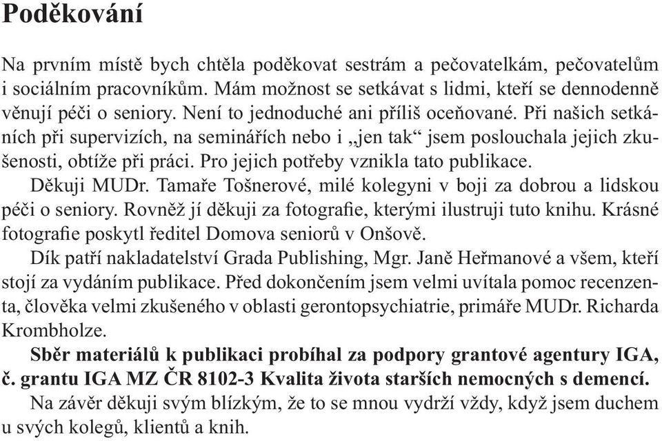 Pro jejich potřeby vznikla tato publikace. Děkuji MUDr. Tamaře Tošnerové, milé kolegyni v boji za dobrou a lidskou péči o seniory. Rovněž jí děkuji za fotografie, kterými ilustruji tuto knihu.