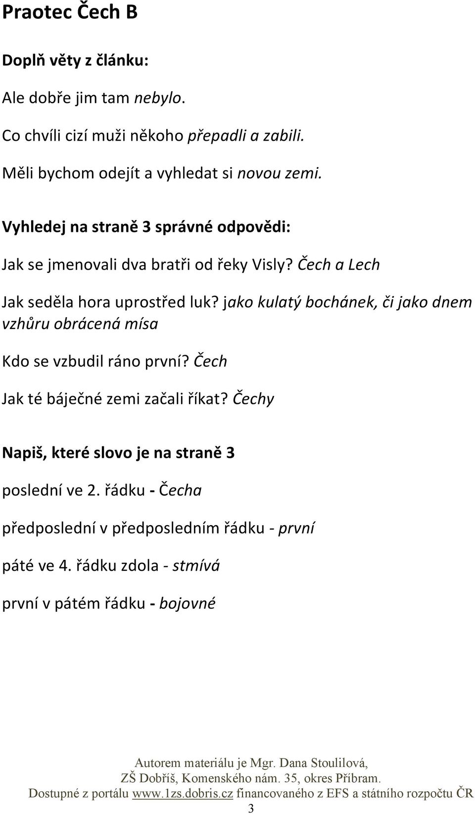 jako kulatý bochánek, či jako dnem vzhůru obrácená mísa Kdo se vzbudil ráno první? Čech Jak té báječné zemi začali říkat?