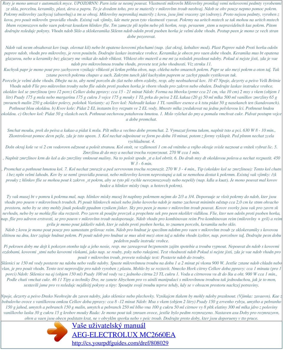 Mikrovlny nepronikaj materily z kovu, jsou jimi vraceny zpt (odreny). Proto nejsou pedmty, vyroben z kovu, pro pouit mikrovln zpravidla vhodn. Existuj vak vjimky, kde mete pesn tyto vlastnosti vyuvat.