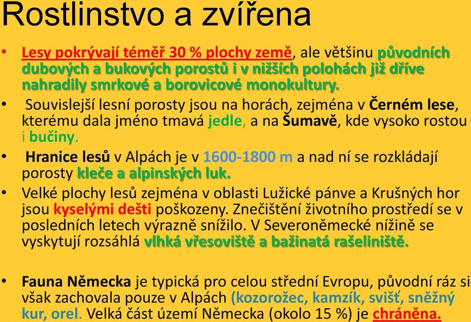 Hranice lesů v Alpách je v 1600-1800 m a nad ní se rozkládají porosty kleče a alpinských luk. Velké plochy lesů zejména v oblasti Lužické pánve a Krušných hor jsou kyselými dešti poškozeny.