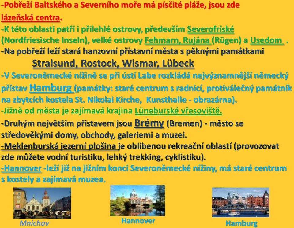 -Na pobřeží leží stará hanzovní přístavní města s pěknými památkami Stralsund, Rostock, Wismar, Lübeck -V Severoněmecké nížině se při ústí Labe rozkládá nejvýznamnější německý přístav Hamburg