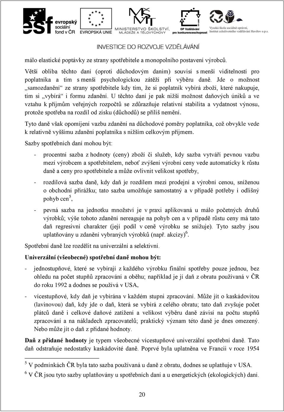 Jde o možnost samozdanění ze strany spotřebitele kdy tím, že si poplatník vybírá zboží, které nakupuje, tím si vybírá i formu zdanění.