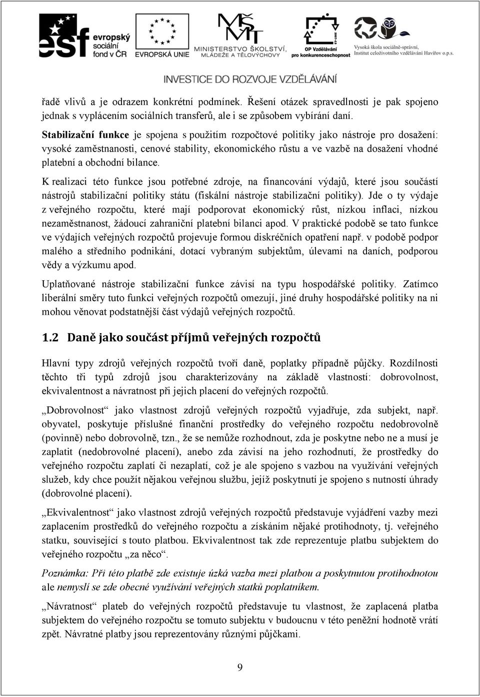 bilance. K realizaci této funkce jsou potřebné zdroje, na financování výdajů, které jsou součástí nástrojů stabilizační politiky státu (fiskální nástroje stabilizační politiky).