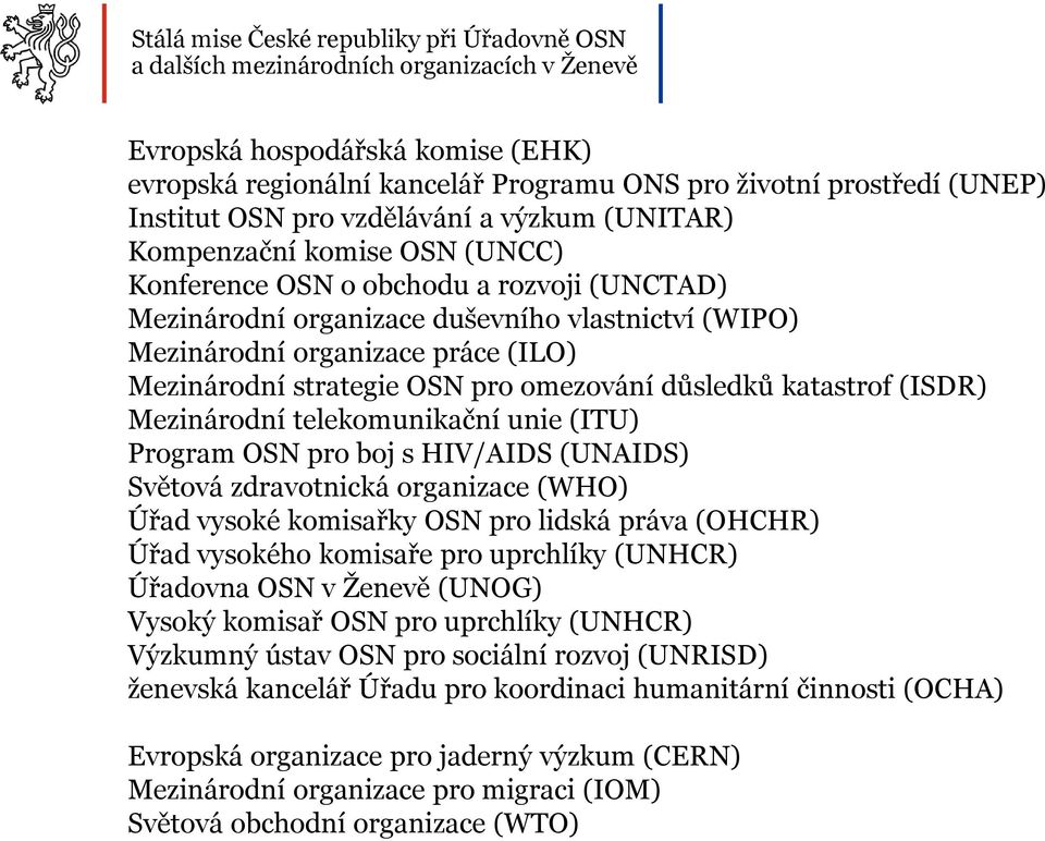 (ITU) Program OSN pro boj s HIV/AIDS (UNAIDS) Úřad vysoké komisařky OSN pro lidská práva (OHCHR) Úřad vysokého komisaře pro uprchlíky (UNHCR) Výzkumný ústav OSN