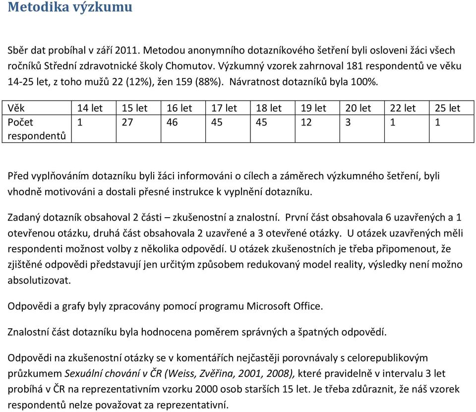 Věk 14 let 15 let 16 let 17 let 18 let 19 let 20 let 22 let 25 let Počet 1 27 46 45 45 12 3 1 1 respondentů Před vyplňováním dotazníku byli žáci informováni o cílech a záměrech výzkumného šetření,