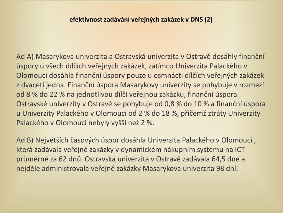 Finanční úspora Masarykovy univerzity se pohybuje v rozmezí od 8 % do 22 % na jednotlivou dílčí veřejnou zakázku, finanční úspora Ostravské univerzity v Ostravě se pohybuje od 0,8 % do 10 % a