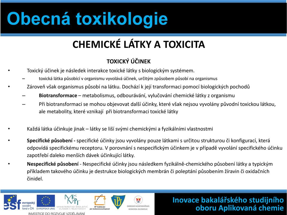 Dochází k její transformaci pomocí biologických pochodů Biotransformace metabolismus, odbourávání, vylučování chemické látky z organismu Při biotransformaci se mohou objevovat další účinky, které