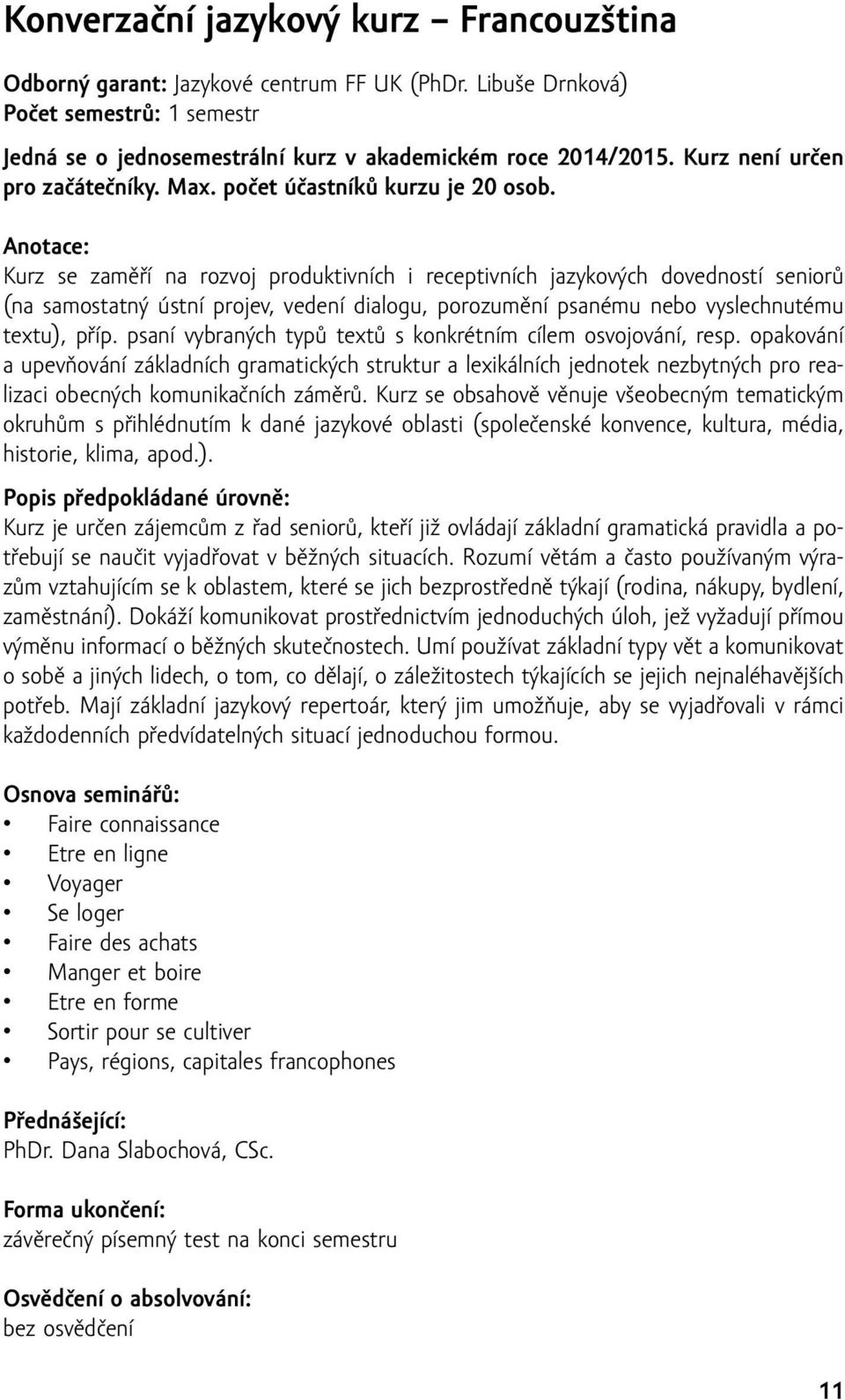 Kurz se zaměří na rozvoj produktivních i receptivních jazykových dovedností seniorů (na samostatný ústní projev, vedení dialogu, porozumění psanému nebo vyslechnutému textu), příp.