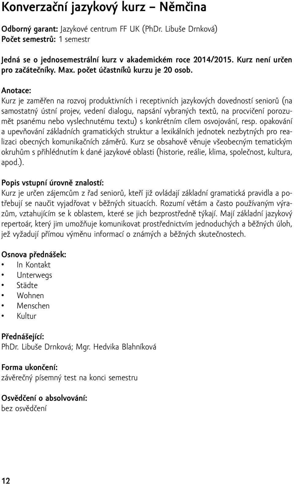 Kurz je zaměřen na rozvoj produktivních i receptivních jazykových dovedností seniorů (na samostatný ústní projev, vedení dialogu, napsání vybraných textů, na procvičení porozumět psanému nebo