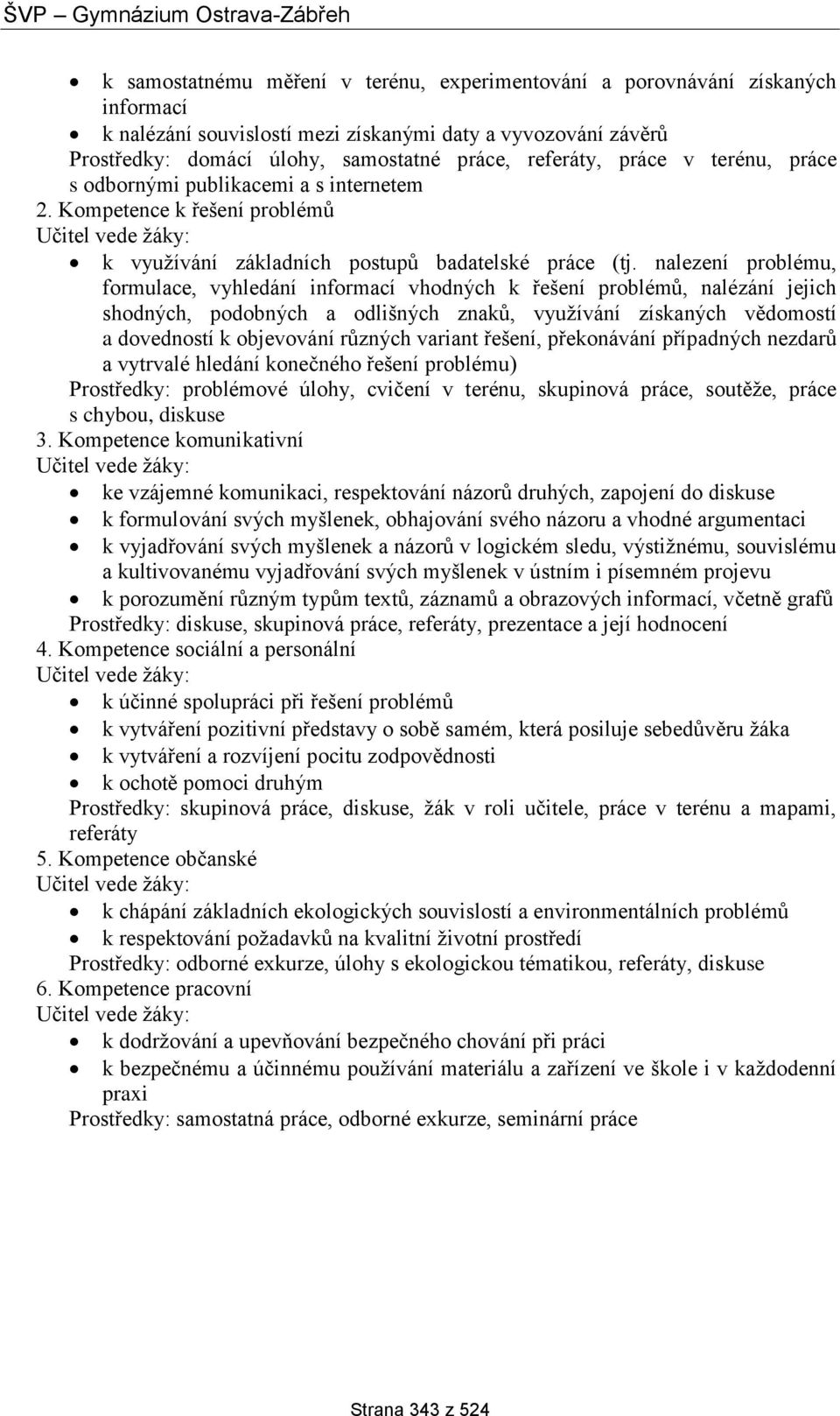 nalezení problému, formulace, vyhledání informací vhodných k řešení problémů, nalézání jejich shodných, podobných a odlišných znaků, využívání získaných vědomostí a dovedností k objevování různých