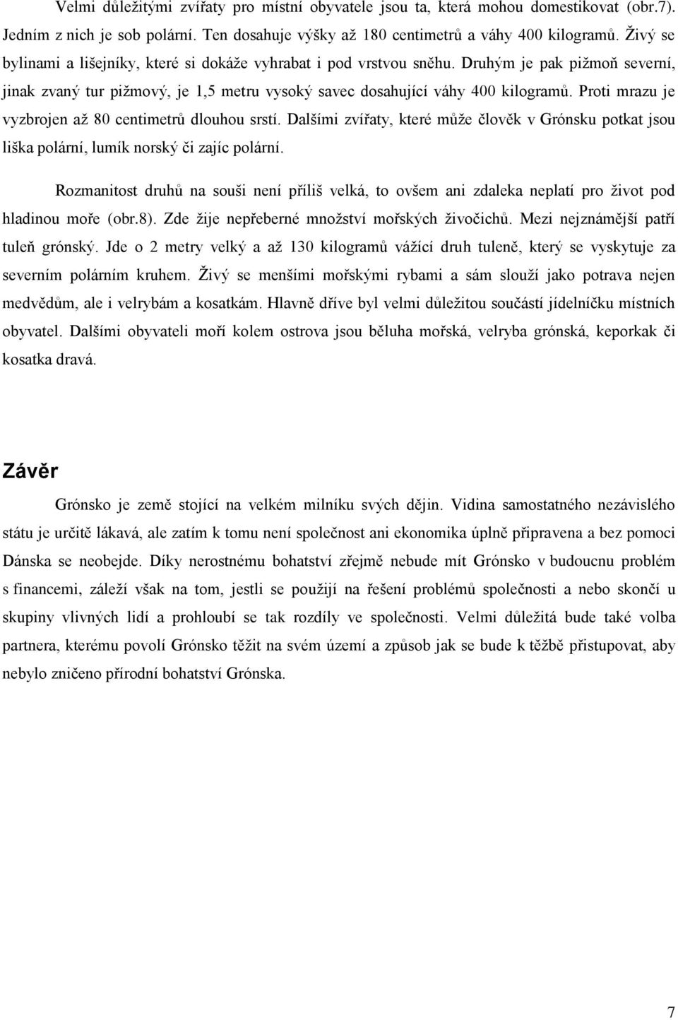Proti mrazu je vyzbrojen až 80 centimetrů dlouhou srstí. Dalšími zvířaty, které může člověk v Grónsku potkat jsou liška polární, lumík norský či zajíc polární.