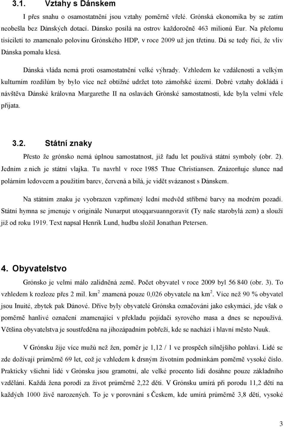 Vzhledem ke vzdálenosti a velkým kulturním rozdílům by bylo více než obtížné udržet toto zámořské území.