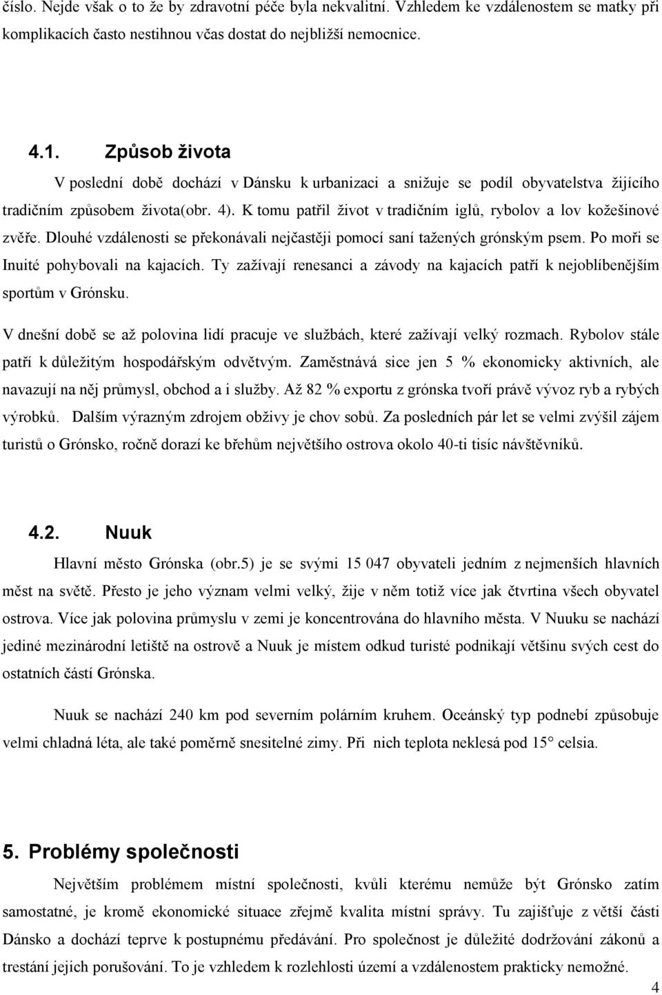 K tomu patřil život v tradičním iglů, rybolov a lov kožešinové zvěře. Dlouhé vzdálenosti se překonávali nejčastěji pomocí saní tažených grónským psem. Po moři se Inuité pohybovali na kajacích.