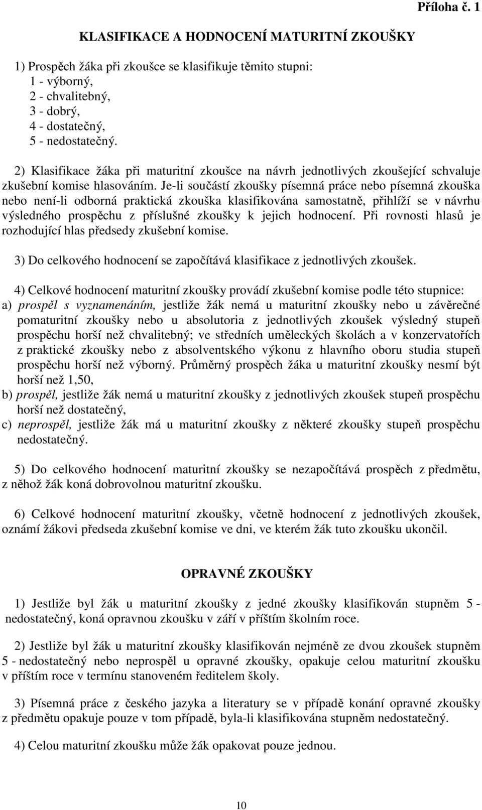 Je-li součástí zkoušky písemná práce nebo písemná zkouška nebo není-li odborná praktická zkouška klasifikována samostatně, přihlíží se v návrhu výsledného prospěchu z příslušné zkoušky k jejich