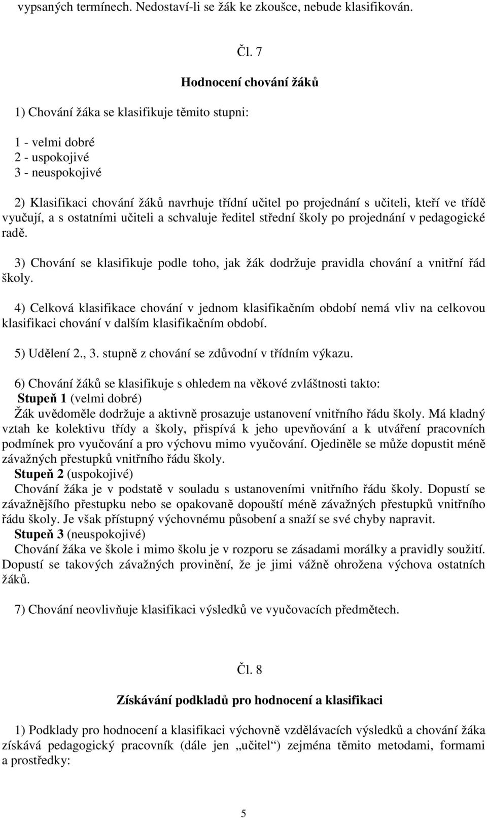 pedagogické radě. 3) Chování se klasifikuje podle toho, jak žák dodržuje pravidla chování a vnitřní řád školy.