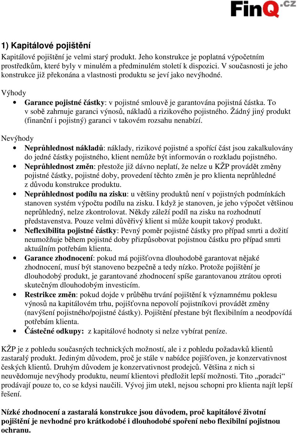 To v sobě zahrnuje garanci výnosů, nákladů a rizikového pojistného. Žádný jiný produkt (finanční i pojistný) garanci v takovém rozsahu nenabízí.