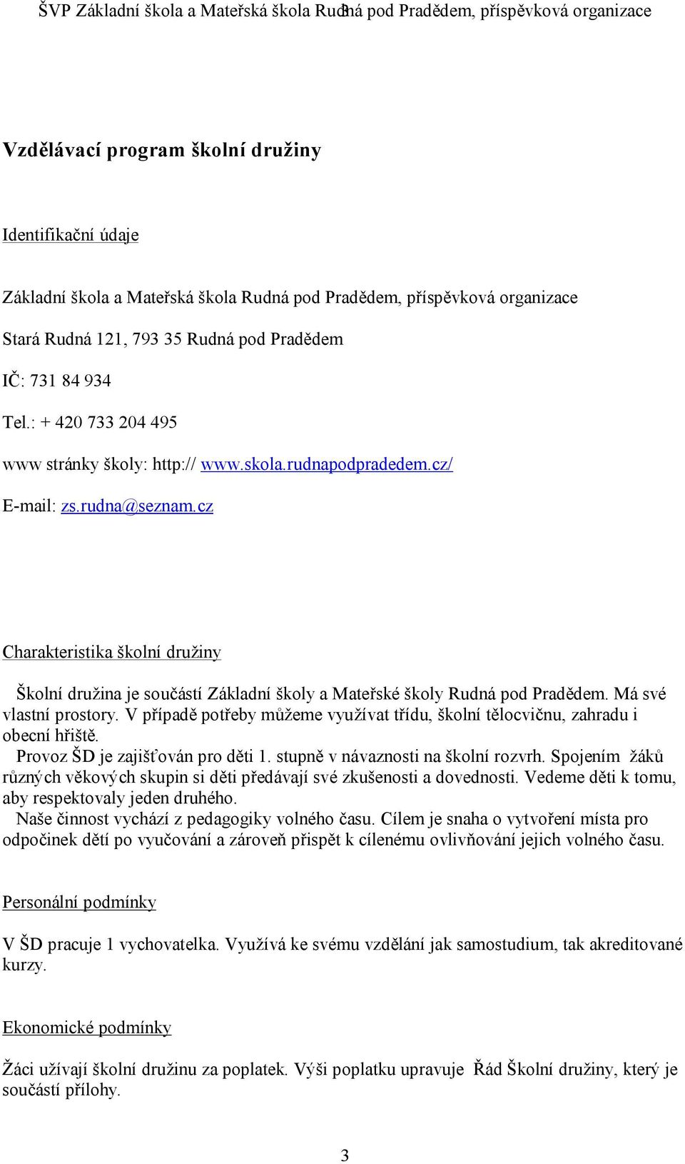 cz Charakteristika školní družiny Školní družina je součástí Základní školy a Mateřské školy Rudná pod Pradědem. Má své vlastní prostory.