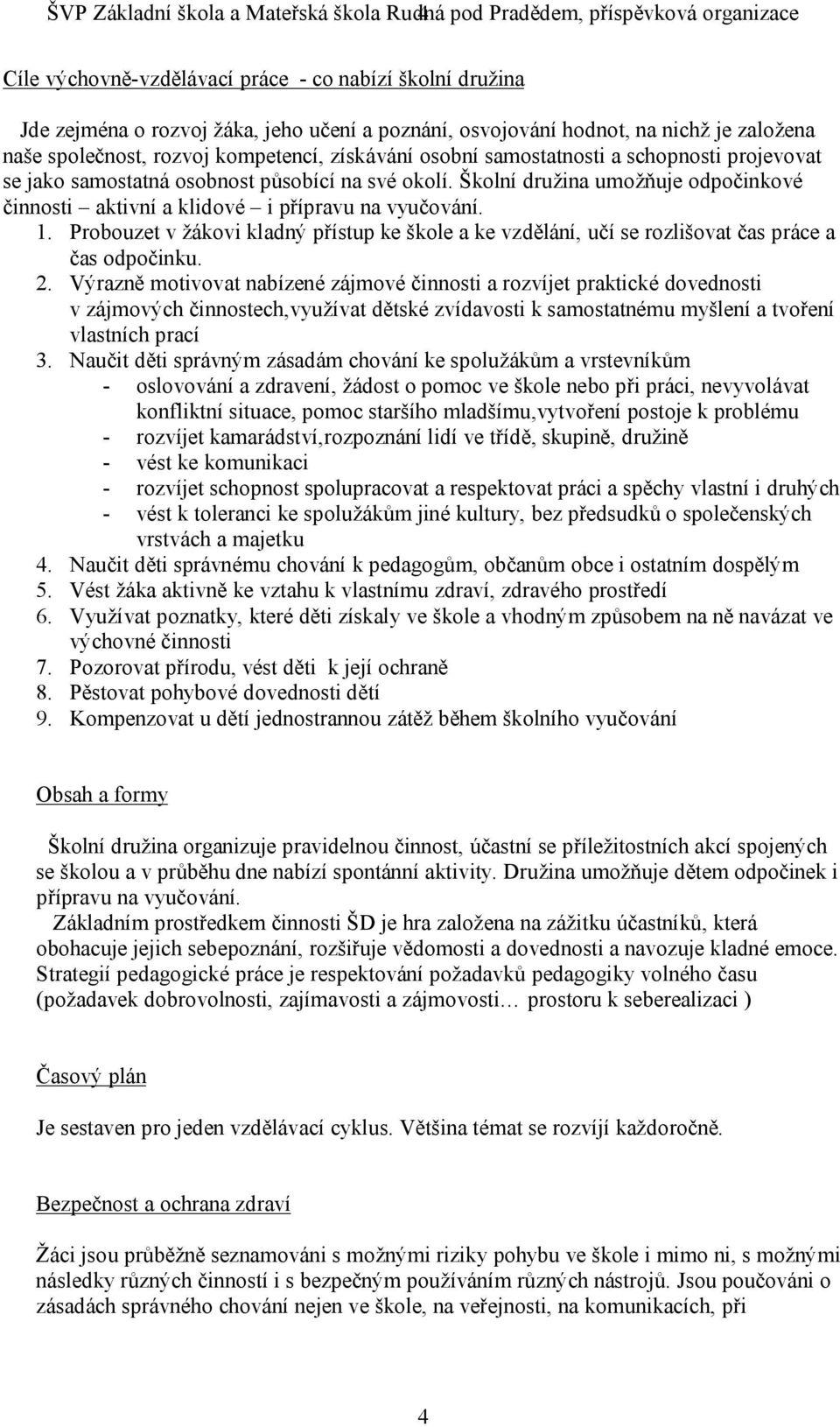 Školní družina umožňuje odpočinkové činnosti aktivní a klidové i přípravu na vyučování. 1. Probouzet v žákovi kladný přístup ke škole a ke vzdělání, učí se rozlišovat čas práce a čas odpočinku. 2.