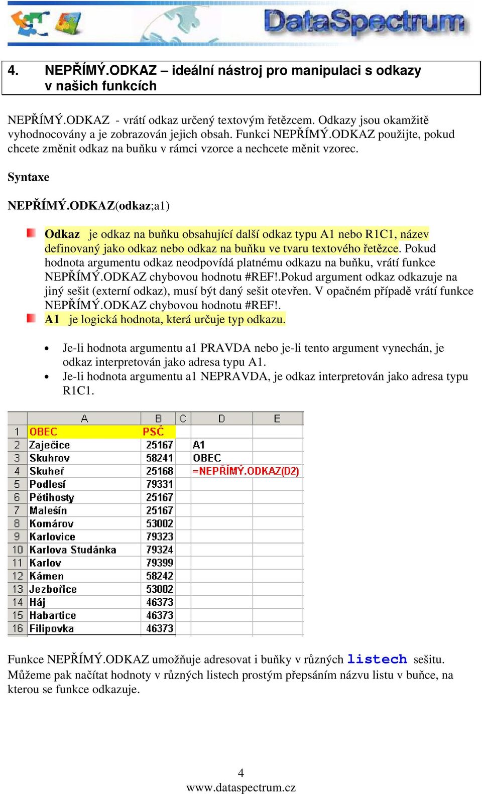 ODKAZ(odkaz;a1) Odkaz je odkaz na buňku obsahující další odkaz typu A1 nebo R1C1, název definovaný jako odkaz nebo odkaz na buňku ve tvaru textového řetězce.