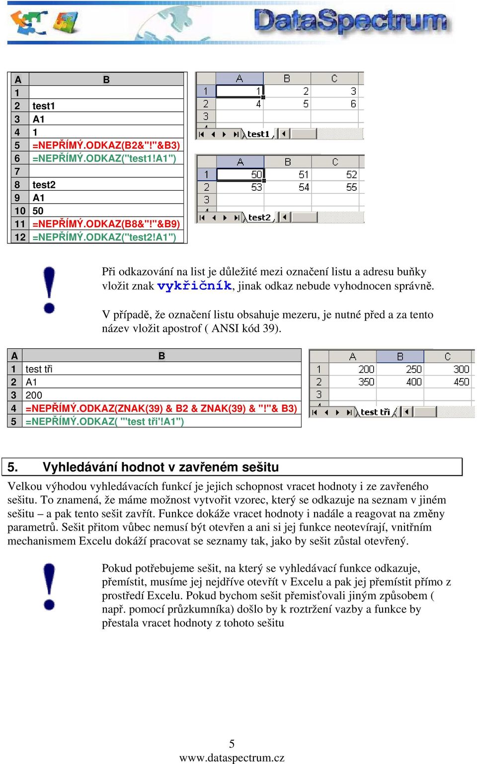 V případě, že označení listu obsahuje mezeru, je nutné před a za tento název vložit apostrof ( ANSI kód 39). A B 1 test tři 2 A1 3 200 4 =NEPŘÍMÝ.ODKAZ(ZNAK(39) & B2 & ZNAK(39) & "!"& B3) 5 =NEPŘÍMÝ.