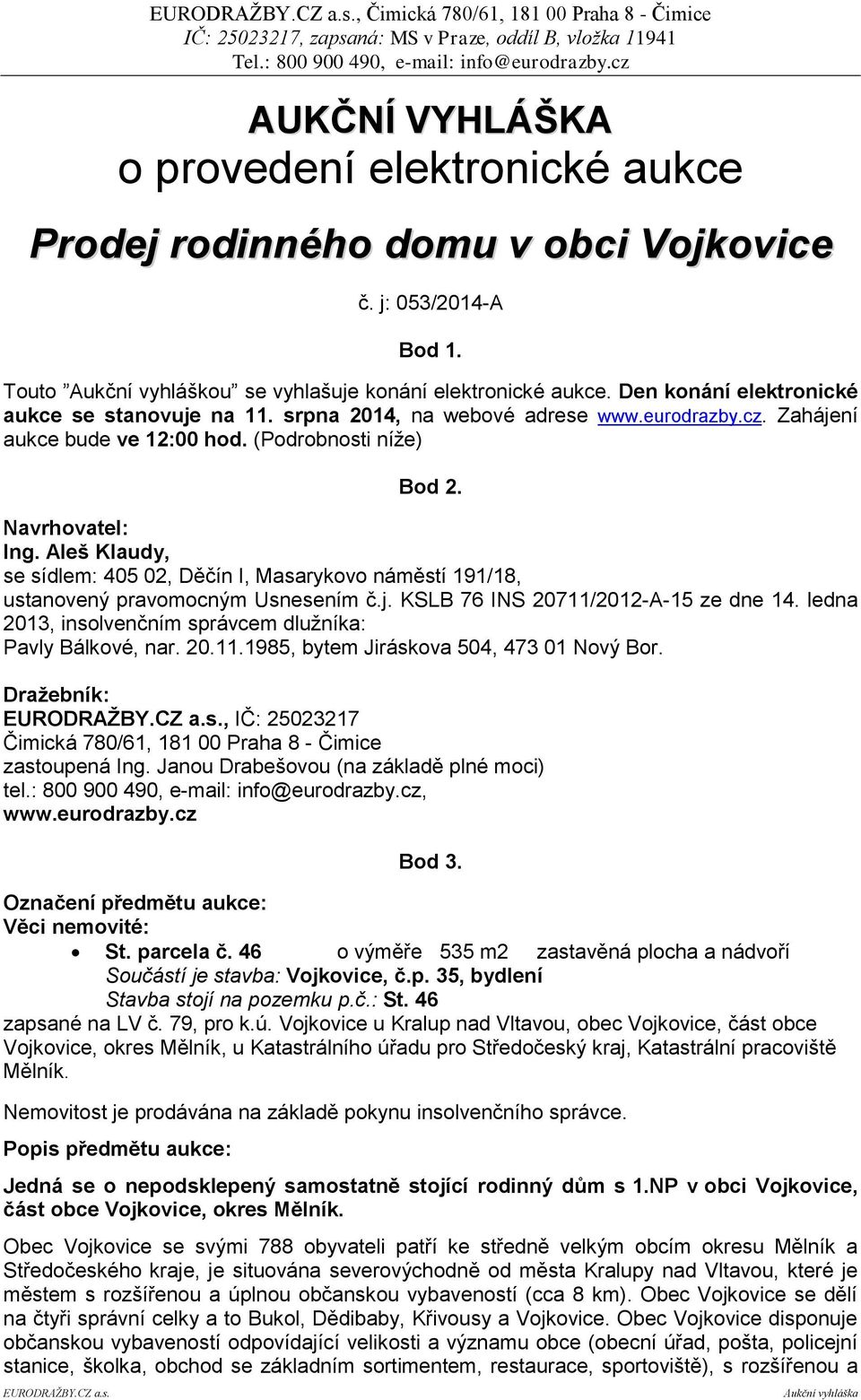 (Podrobnosti níže) Bod 2. Navrhovatel: Ing. Aleš Klaudy, se sídlem: 405 02, Děčín I, Masarykovo náměstí 191/18, ustanovený pravomocným Usnesením č.j. KSLB 76 INS 20711/2012-A-15 ze dne 14.