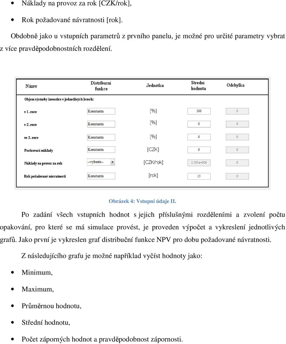 Po zadání všech vstupních hodnot s jejich příslušnými rozděleními a zvolení počtu opakování, pro které se má simulace provést, je proveden výpočet a vykreslení