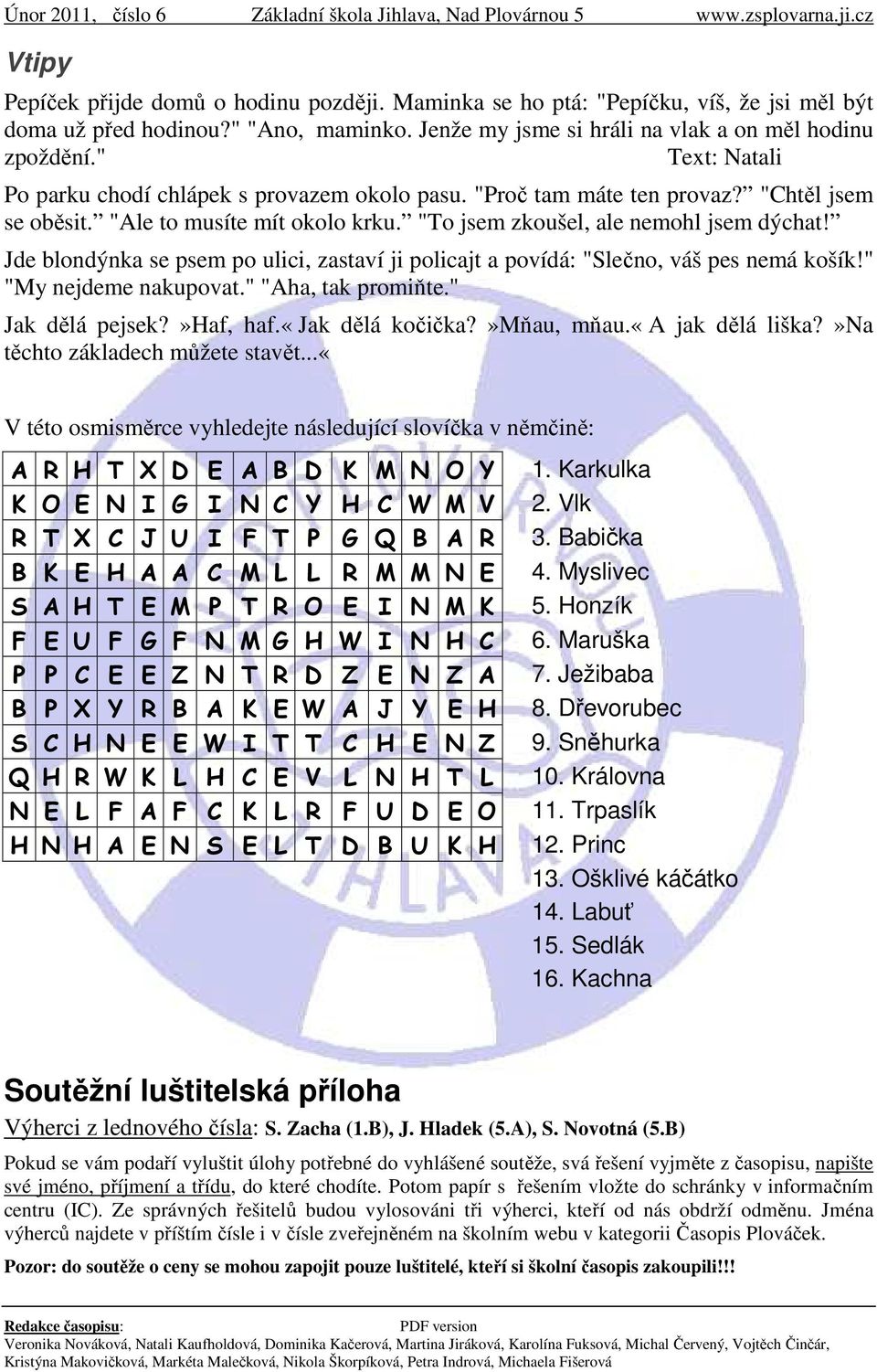 Jde blondýnka se psem po ulici, zastaví ji policajt a povídá: "Slečno, váš pes nemá košík!" "My nejdeme nakupovat." "Aha, tak promiňte." Jak dělá pejsek?»haf, haf.«jak dělá kočička?»mňau, mňau.