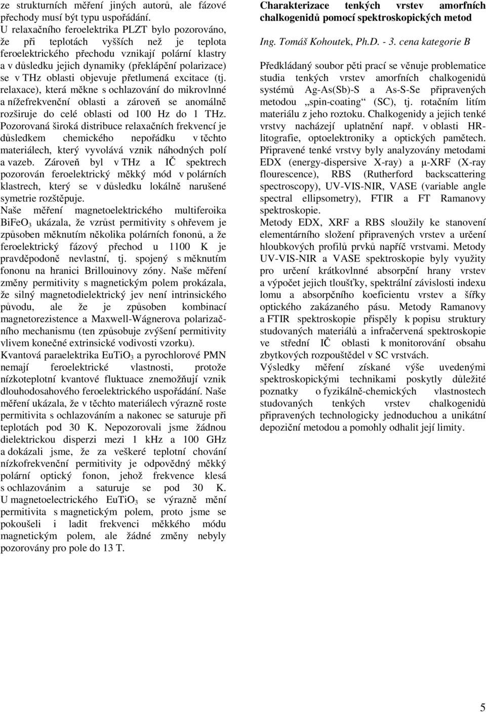 THz oblasti objevuje přetlumená excitace (tj. relaxace), která měkne s ochlazování do mikrovlnné a nížefrekvenční oblasti a zároveň se anomálně rozširuje do celé oblasti od 100 Hz do 1 THz.