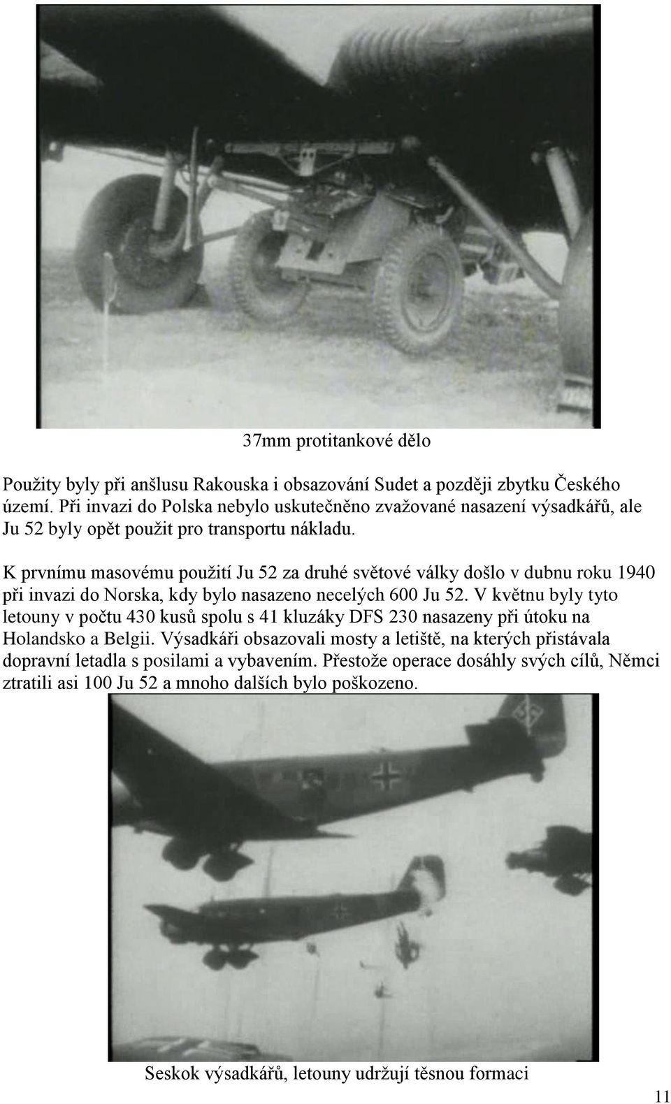 K prvnímu masovému použití Ju 52 za druhé světové války došlo v dubnu roku 1940 při invazi do Norska, kdy bylo nasazeno necelých 600 Ju 52.
