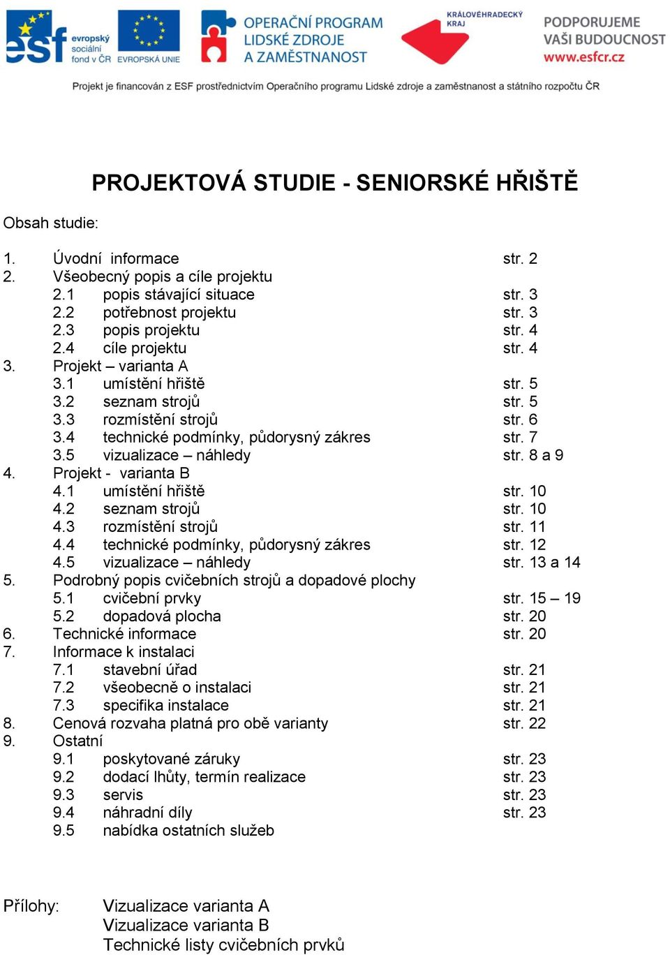 5 vizualizace náhledy str. 8 a 9 4. Projekt - varianta B 4.1 umístění hřiště str. 10 4.2 seznam strojů str. 10 4.3 rozmístění strojů str. 11 4.4 technické podmínky, půdorysný zákres str. 12 4.