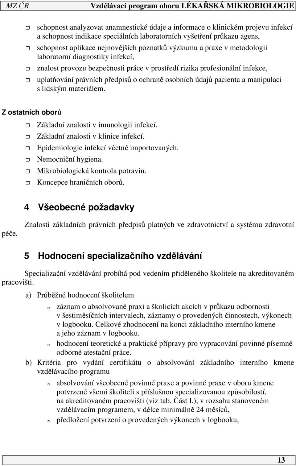 pacienta a manipulaci s lidským materiálem. Z ostatních oborů Základní znalosti v imunologii infekcí. Základní znalosti v klinice infekcí. Epidemiologie infekcí včetně importovaných.