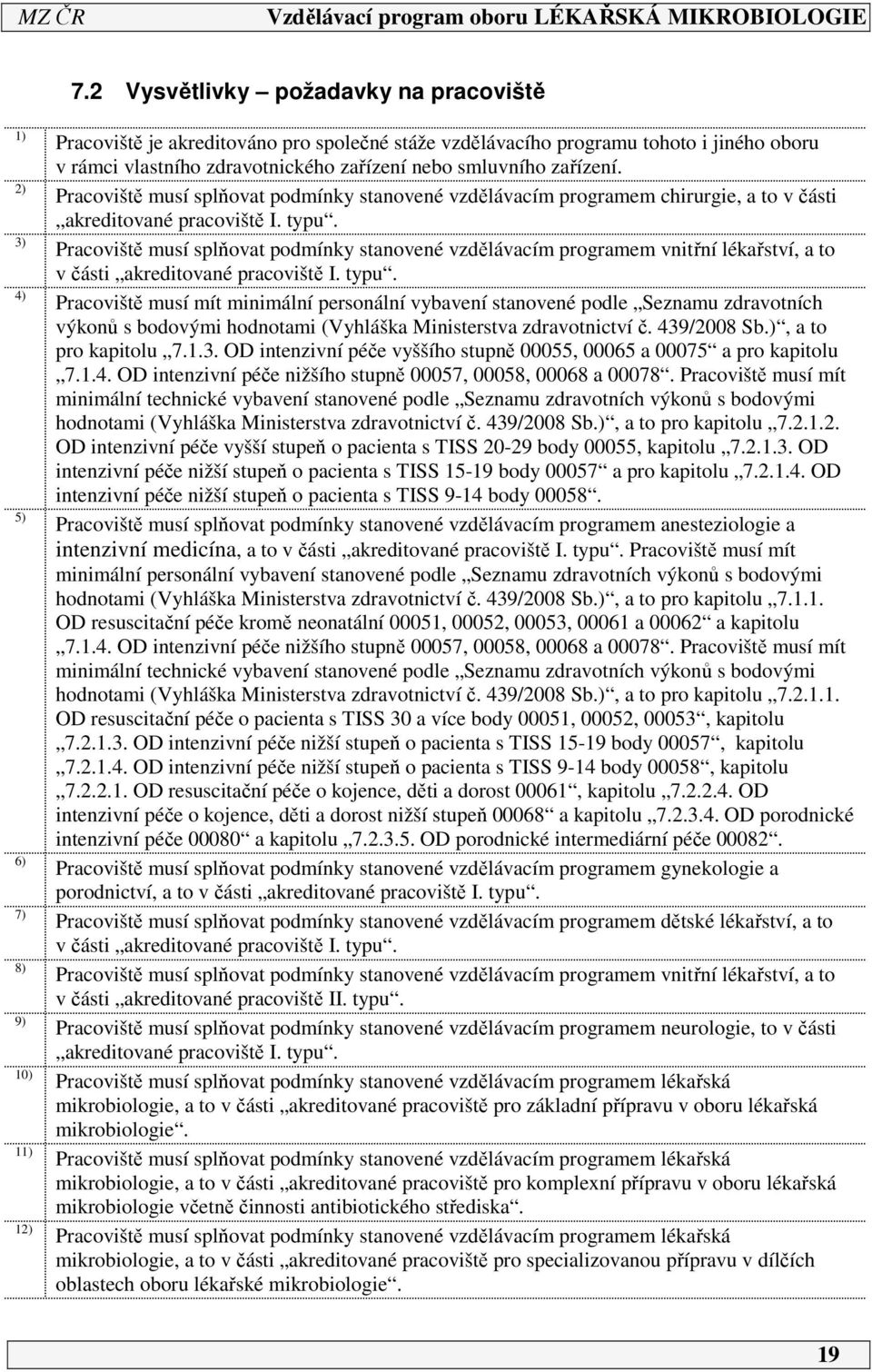 Pracoviště musí splňovat podmínky stanovené vzdělávacím programem vnitřní lékařství, a to v části akreditované pracoviště I. typu.