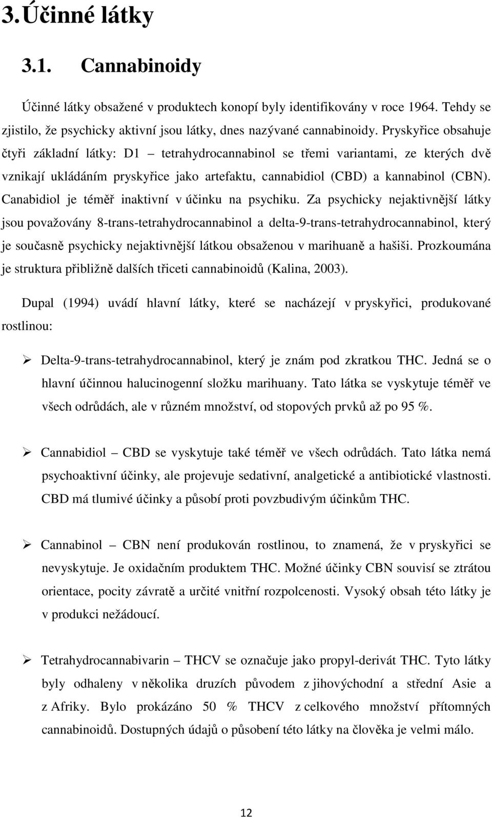 Canabidiol je téměř inaktivní v účinku na psychiku.