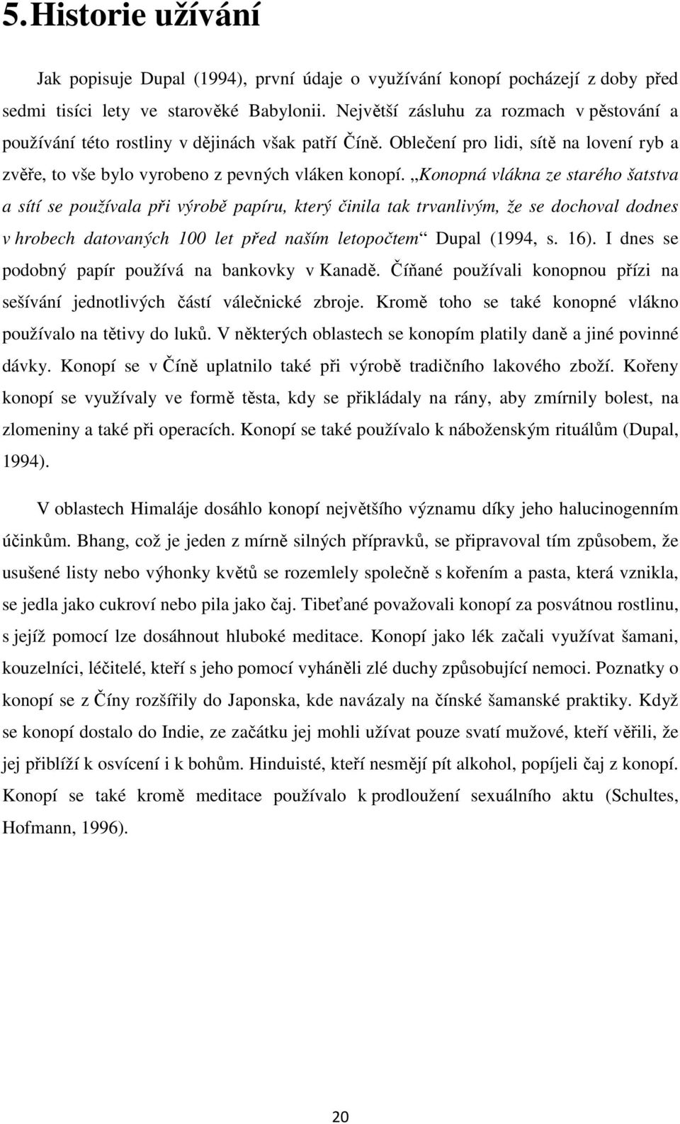 Konopná vlákna ze starého šatstva a sítí se používala při výrobě papíru, který činila tak trvanlivým, že se dochoval dodnes v hrobech datovaných 100 let před naším letopočtem Dupal (1994, s. 16).