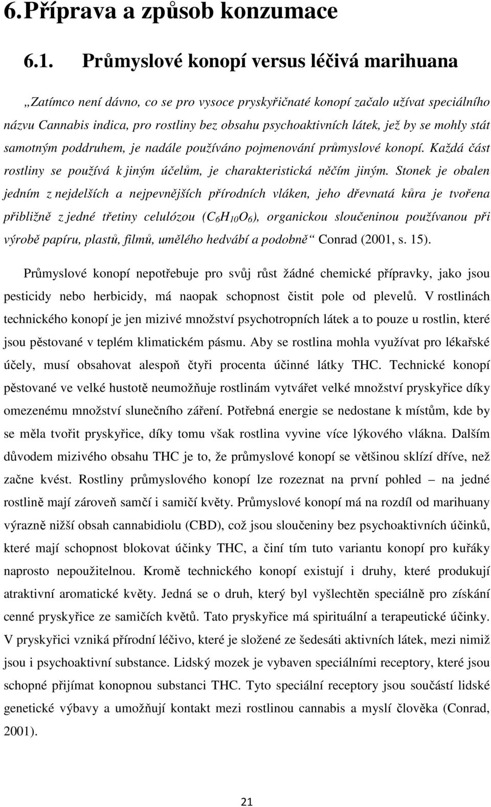 by se mohly stát samotným poddruhem, je nadále používáno pojmenování průmyslové konopí. Každá část rostliny se používá k jiným účelům, je charakteristická něčím jiným.