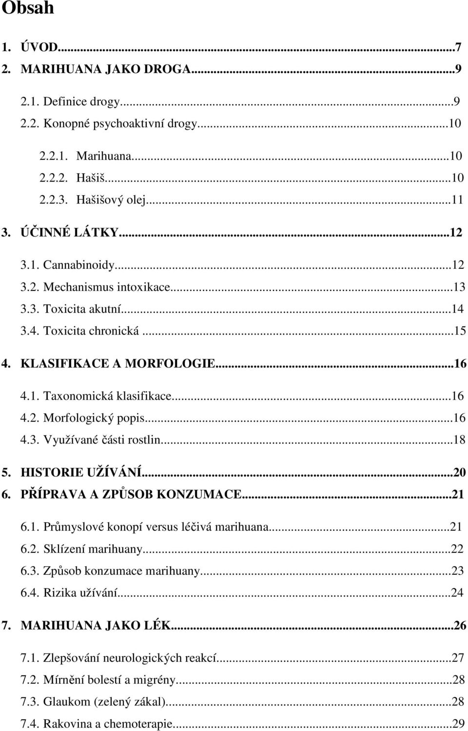 ..18 5. HISTORIE UŽÍVÁNÍ...20 6. PŘÍPRAVA A ZPŮSOB KONZUMACE...21 6.1. Průmyslové konopí versus léčivá marihuana...21 6.2. Sklízení marihuany...22 6.3. Způsob konzumace marihuany...23 6.4.