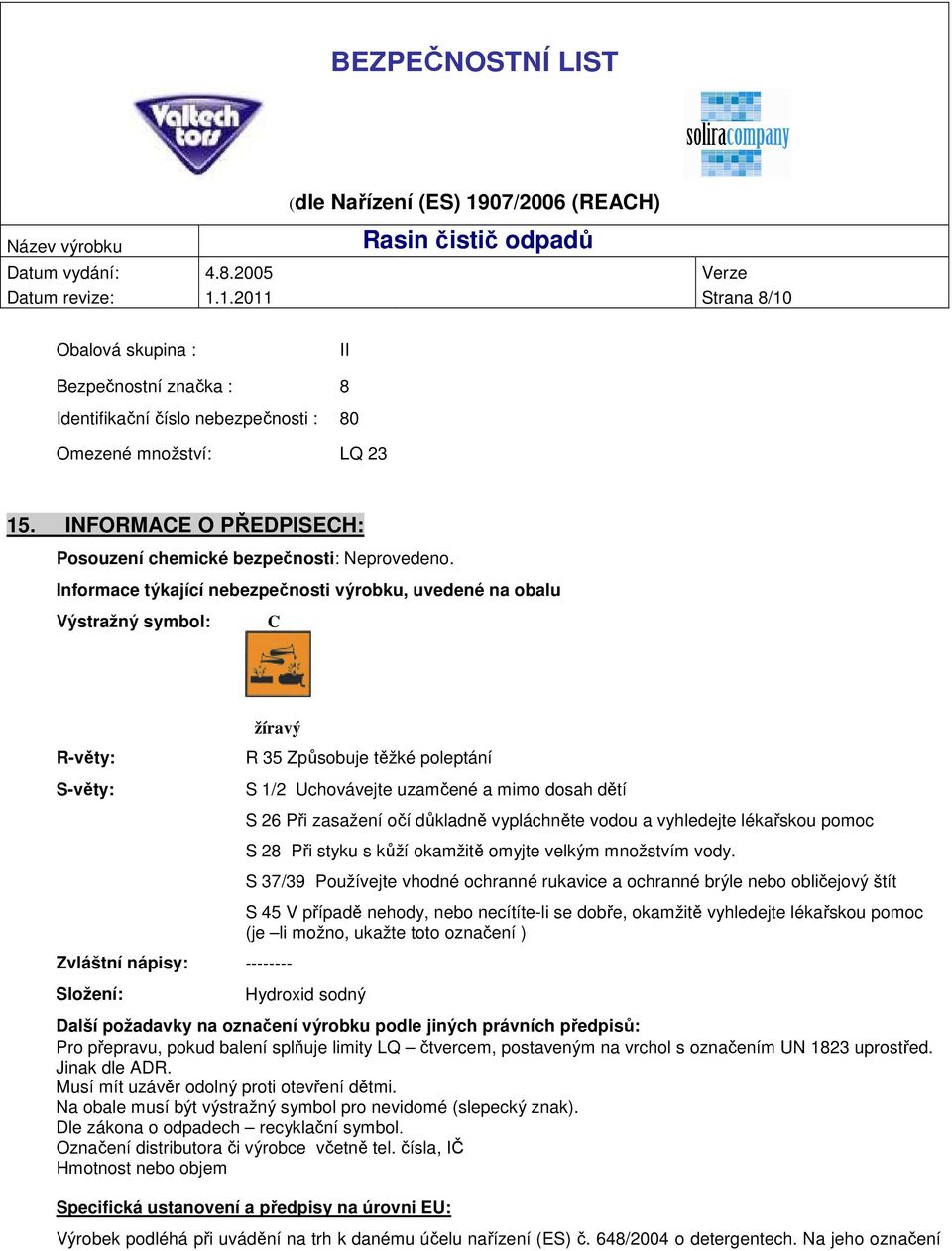 Informace týkající nebezpečnosti výrobku, uvedené na obalu Výstražný symbol: C žíravý R-věty: S-věty: R 35 Způsobuje těžké poleptání S 1/2 Uchovávejte uzamčené a mimo dosah dětí Zvláštní nápisy: