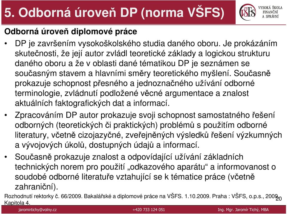 myšlení. Současně prokazuje schopnost přesného a jednoznačného užívání odborné terminologie, zvládnutí podložené věcné argumentace a znalost aktuálních faktografických dat a informací.