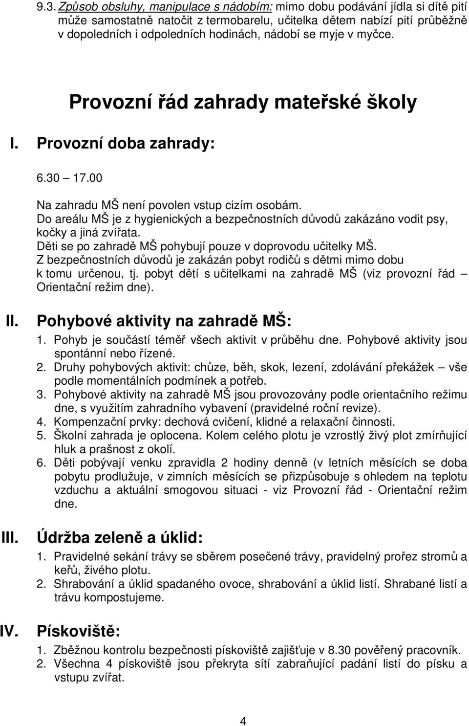 Do areálu MŠ je z hygienických a bezpečnostních důvodů zakázáno vodit psy, kočky a jiná zvířata. Děti se po zahradě MŠ pohybují pouze v doprovodu učitelky MŠ.