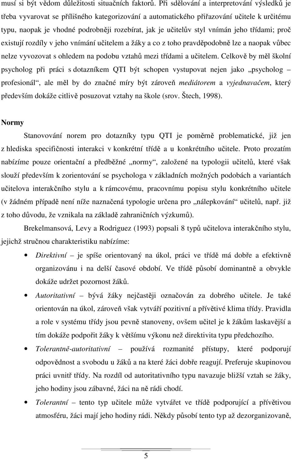 styl vnímán jeho třídami; proč existují rozdíly v jeho vnímání učitelem a žáky a co z toho pravděpodobně lze a naopak vůbec nelze vyvozovat s ohledem na podobu vztahů mezi třídami a učitelem.