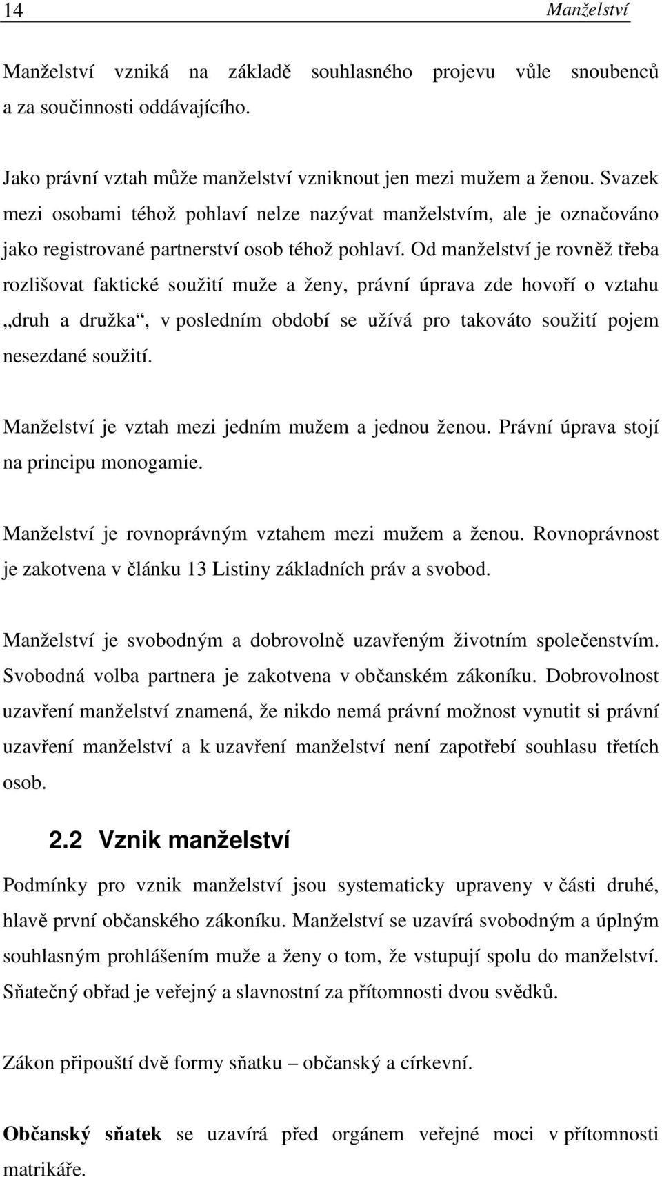 Od manželství je rovněž třeba rozlišovat faktické soužití muže a ženy, právní úprava zde hovoří o vztahu druh a družka, v posledním období se užívá pro takováto soužití pojem nesezdané soužití.