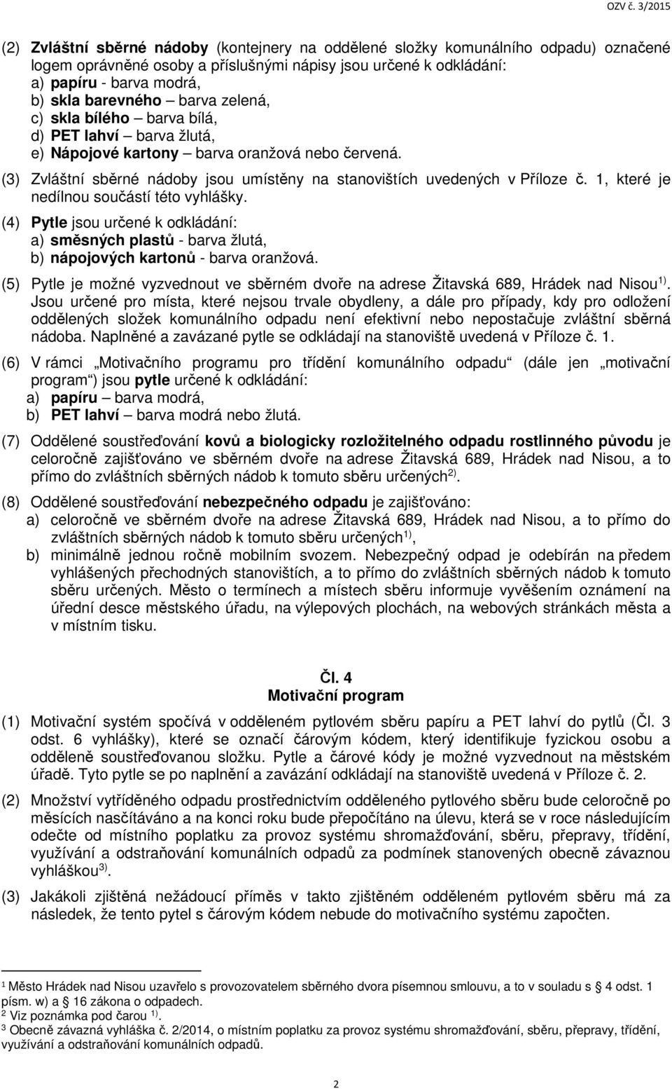 1, které je nedílnou součástí této vyhlášky. (4) Pytle jsou určené k odkládání: a) směsných plastů - barva žlutá, b) nápojových kartonů - barva oranžová.