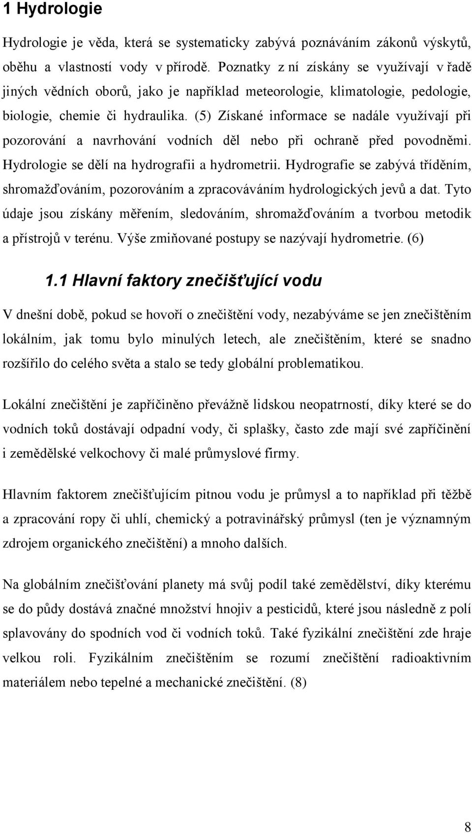 (5) Získané informace se nadále využívají při pozorování a navrhování vodních děl nebo při ochraně před povodněmi. Hydrologie se dělí na hydrografii a hydrometrii.