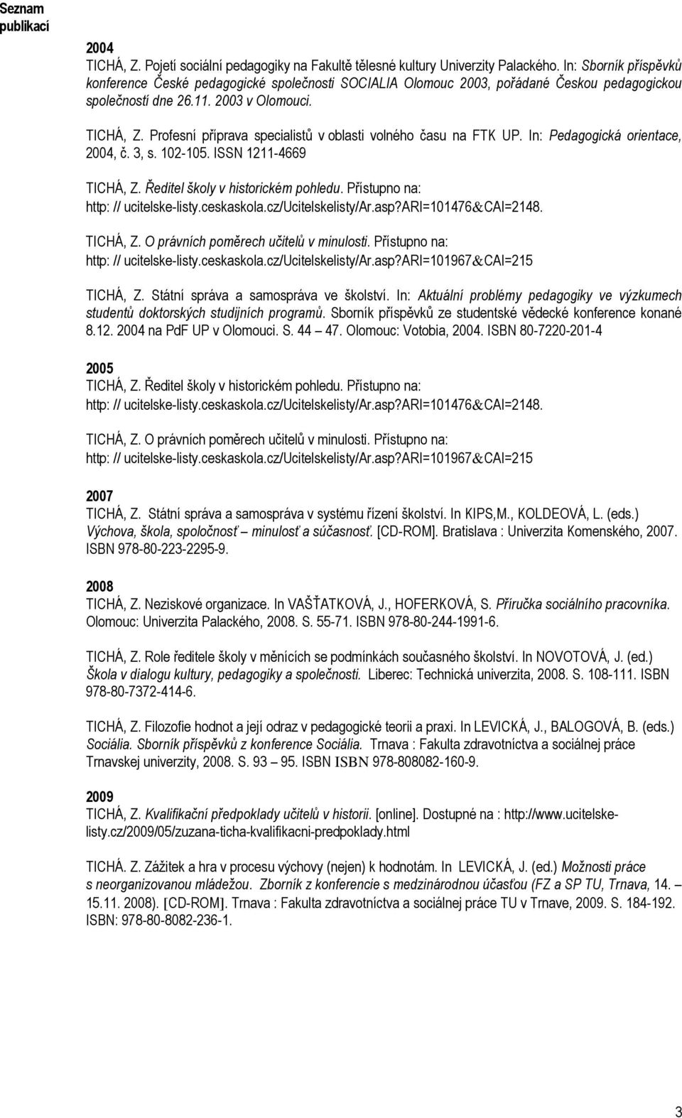 Profesní příprava specialistů v oblasti volného času na FTK UP. In: Pedagogická orientace, 2004, č. 3, s. 102-105. ISSN 1211-4669 TICHÁ, Z. Ředitel školy v historickém pohledu.