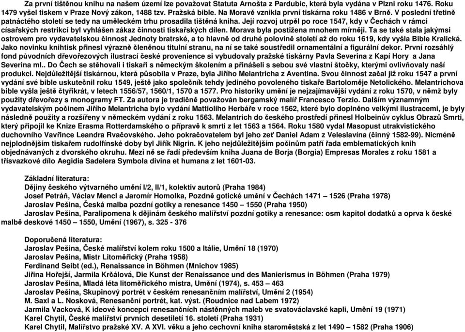 Její rozvoj utrpěl po roce 1547, kdy v Čechách v rámci císařských restrikcí byl vyhlášen zákaz činnosti tiskařských dílen. Morava byla postižena mnohem mírněji.