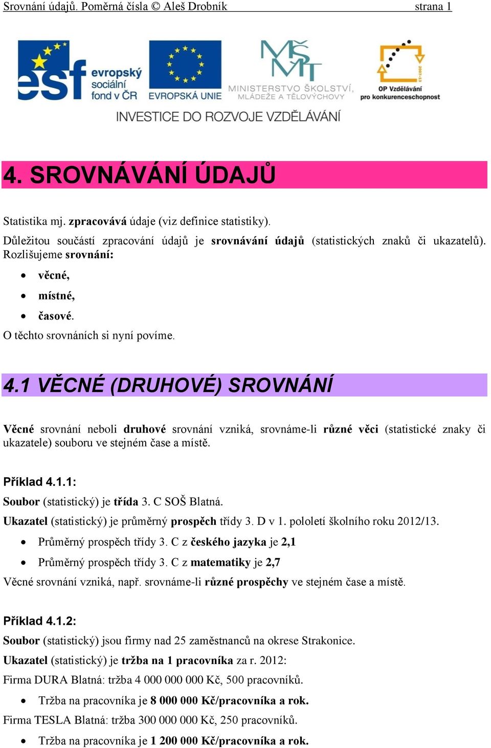 VĚCNÉ (DRUHOVÉ) SROVNÁNÍ Věcné srovnání neboli druhové srovnání vzniká, srovnáme-li různé věci (statistické znaky či ukazatele) souboru ve stejném čase a místě. Příklad 4.