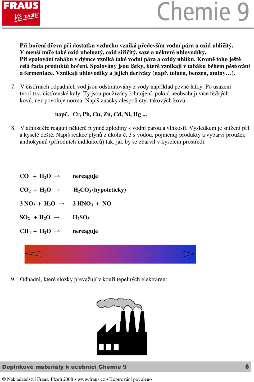 Vznikají uhlovodíky a jejich deriváty (např. toluen, benzen, aminy ). 7. V čistírnách odpadních vod jsou odstraňovány z vody například pevné látky. Po usazení tvoří tzv. čistírenské kaly.