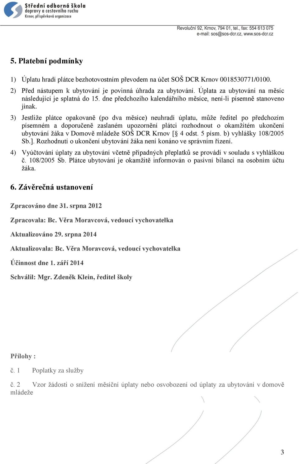 3) Jestliže plátce opakovaně (po dva měsíce) neuhradí úplatu, může ředitel po předchozím písemném a doporučeně zaslaném upozornění plátci rozhodnout o okamžitém ukončení ubytování žáka v Domově