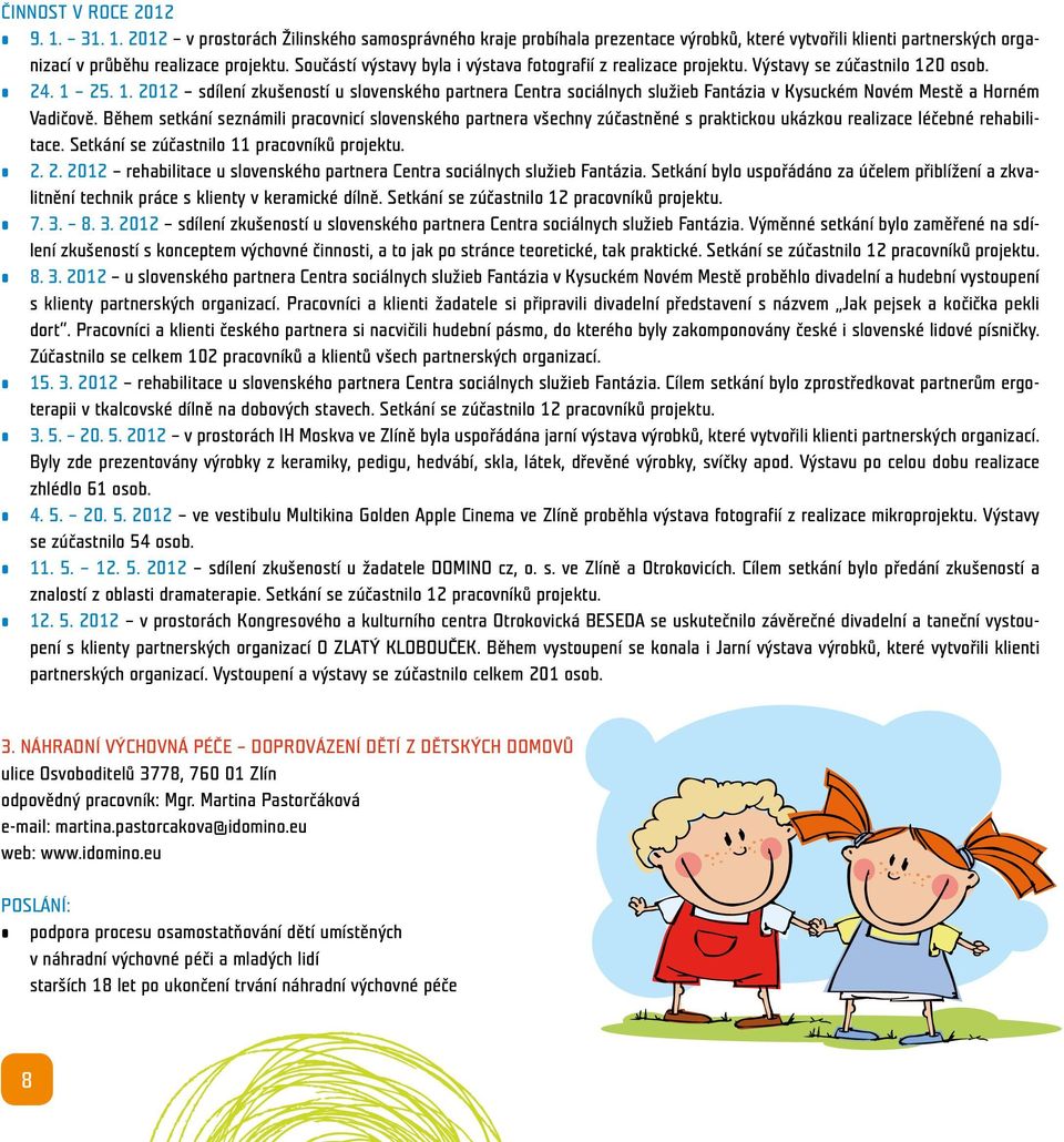 0 osob. 24. 1 25. 1. 2012 sdílení zkušeností u slovenského partnera Centra sociálnych služieb Fantázia v Kysuckém Novém Mestě a Horném Vadičově.