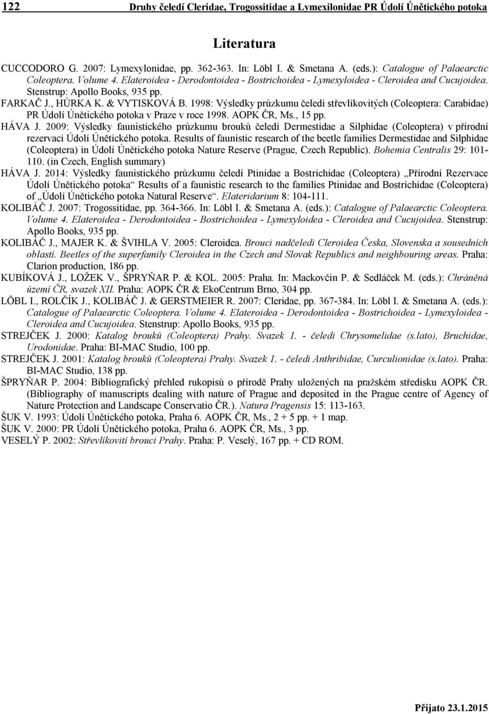 & VYTISKOVÁ B. 1998: Výsledky průzkumu čeledi střevlíkovitých (Coleoptera: Carabidae) PR Údolí Únětického potoka v Praze v roce 1998. AOPK ČR, Ms., 15 pp. HÁVA J.